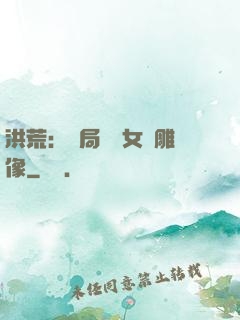 洪荒：開局劍斬女媧雕像