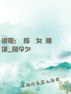 洪荒：開局劍斬女媧雕像