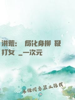 洪荒：開局化身柳樹鞭打女媧