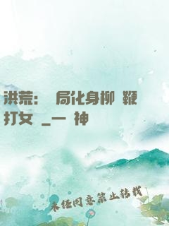 洪荒：開局化身柳樹鞭打女媧