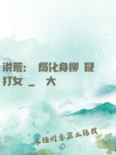 洪荒：開局化身柳樹鞭打女媧