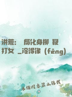 洪荒：開局化身柳樹鞭打女媧