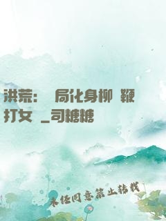 洪荒：開局化身柳樹鞭打女媧