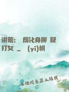 洪荒：開局化身柳樹鞭打女媧