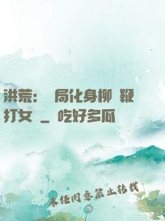 洪荒：開局化身柳樹鞭打女媧