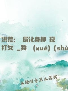 洪荒：開局化身柳樹鞭打女媧
