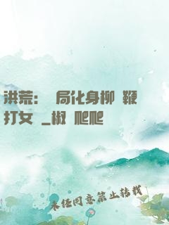 洪荒：開局化身柳樹鞭打女媧