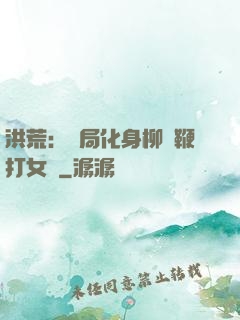 洪荒：開局化身柳樹鞭打女媧