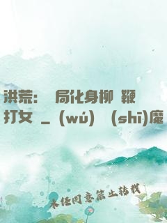 洪荒：開局化身柳樹鞭打女媧