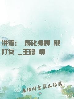 洪荒：開局化身柳樹鞭打女媧