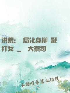 洪荒：開局化身柳樹鞭打女媧