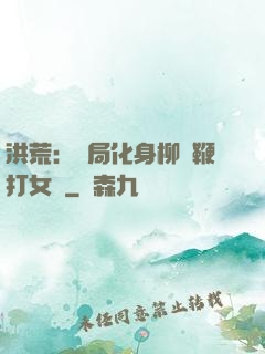 洪荒：開局化身柳樹鞭打女媧
