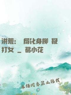 洪荒：開局化身柳樹鞭打女媧