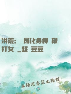 洪荒：開局化身柳樹鞭打女媧