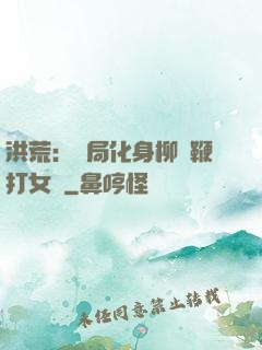 洪荒：開局化身柳樹鞭打女媧