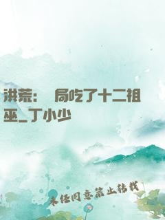 洪荒：開局吃了十二祖巫