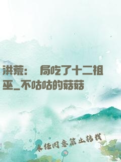 洪荒：開局吃了十二祖巫