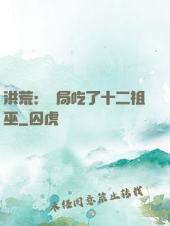 洪荒：開局吃了十二祖巫
