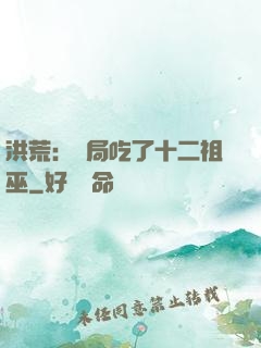洪荒：開局吃了十二祖巫