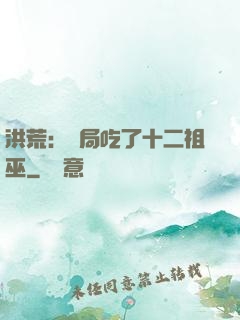 洪荒：開局吃了十二祖巫