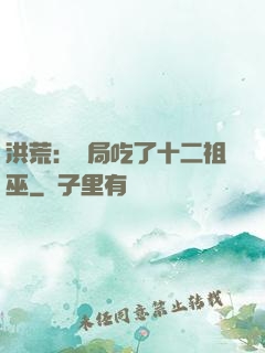 洪荒：開局吃了十二祖巫