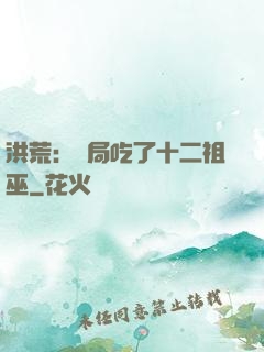 洪荒：開局吃了十二祖巫