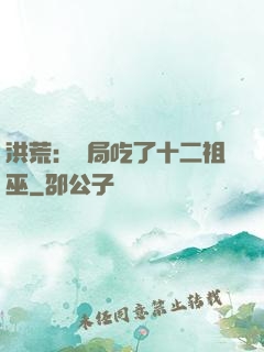 洪荒：開局吃了十二祖巫