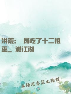洪荒：開局吃了十二祖巫