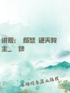 洪荒：開局怒懟通天教主