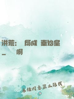洪荒：開局成為秦始皇