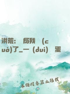 洪荒：開局我選錯(cuò)了