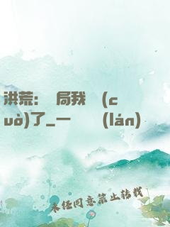 洪荒：開局我選錯(cuò)了