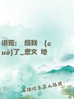 洪荒：開局我選錯(cuò)了