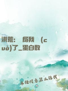 洪荒：開局我選錯(cuò)了
