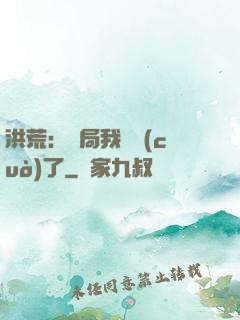 洪荒：開局我選錯(cuò)了