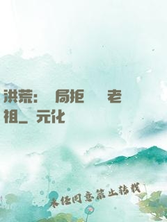 洪荒：開局拒絕鴻鈞老祖