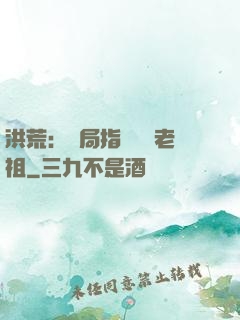洪荒：開局指點鴻鈞老祖