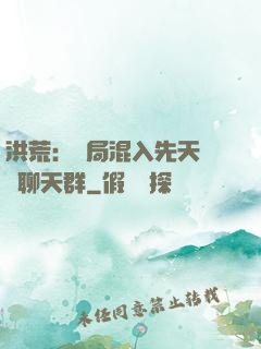 洪荒：開局混入先天靈寶聊天群
