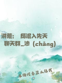 洪荒：開局混入先天靈寶聊天群