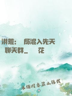 洪荒：開局混入先天靈寶聊天群