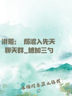 洪荒：開局混入先天靈寶聊天群