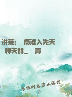 洪荒：開局混入先天靈寶聊天群