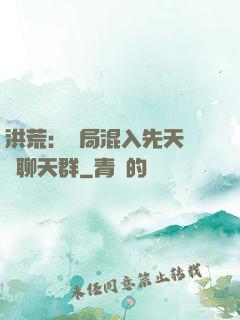 洪荒：開局混入先天靈寶聊天群