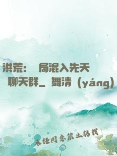 洪荒：開局混入先天靈寶聊天群
