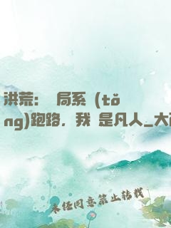 洪荒：開局系統(tǒng)跑路，我還是凡人