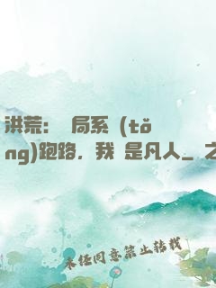洪荒：開局系統(tǒng)跑路，我還是凡人