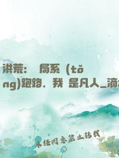 洪荒：開局系統(tǒng)跑路，我還是凡人