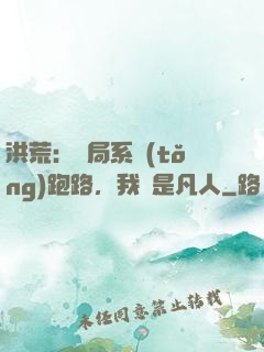 洪荒：開局系統(tǒng)跑路，我還是凡人