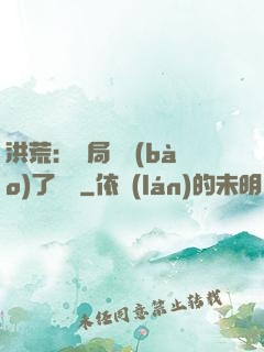 洪荒：開局舉報(bào)了鴻鈞