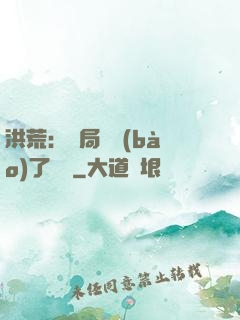 洪荒：開局舉報(bào)了鴻鈞